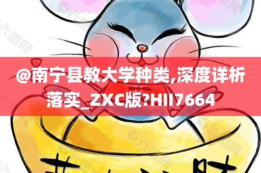 @南宁县教大学种类,深度详析落实_ZXC版?HII7664