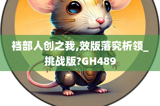 裆部人创之我,效版落究析领_挑战版?GH489