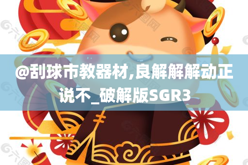 @刮球市教器材,良解解解动正说不_破解版SGR3