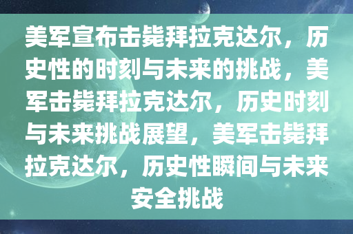 美军宣布击毙拜拉克达尔，历史性的时刻与未来的挑战，美军击毙拜拉克达尔，历史时刻与未来挑战展望，美军击毙拜拉克达尔，历史性瞬间与未来安全挑战