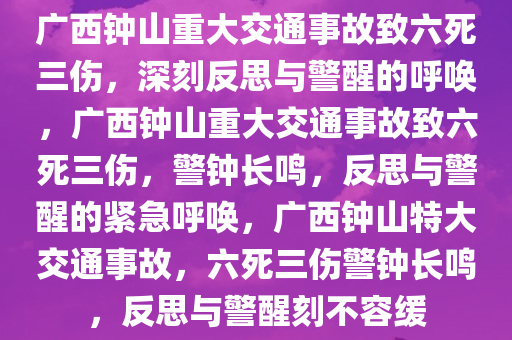 广西钟山重大交通事故致六死三伤，深刻反思与警醒的呼唤，广西钟山重大交通事故致六死三伤，警钟长鸣，反思与警醒的紧急呼唤，广西钟山特大交通事故，六死三伤警钟长鸣，反思与警醒刻不容缓