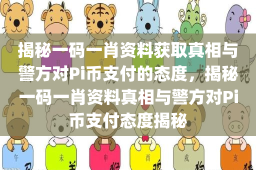 揭秘一码一肖资料获取真相与警方对Pi币支付的态度，揭秘一码一肖资料真相与警方对Pi币支付态度揭秘