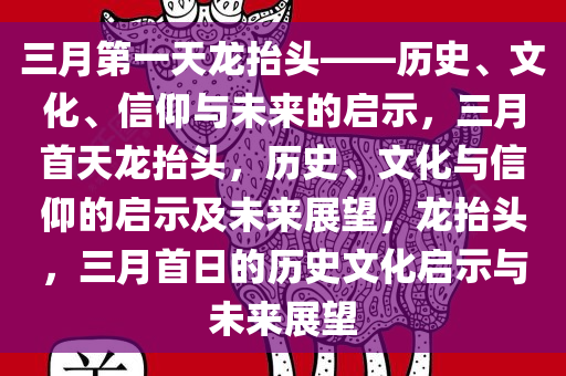 三月第一天龙抬头——历史、文化、信仰与未来的启示，三月首天龙抬头，历史、文化与信仰的启示及未来展望，龙抬头，三月首日的历史文化启示与未来展望