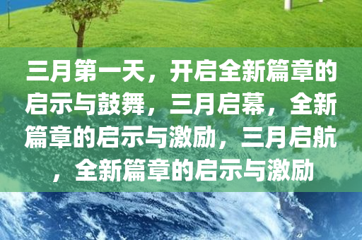 三月第一天，开启全新篇章的启示与鼓舞，三月启幕，全新篇章的启示与激励，三月启航，全新篇章的启示与激励