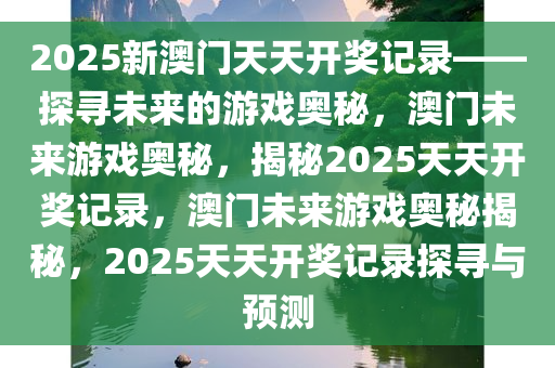 2025新澳门天天开奖记录——探寻未来的游戏奥秘，澳门未来游戏奥秘，揭秘2025天天开奖记录，澳门未来游戏奥秘揭秘，2025天天开奖记录探寻与预测
