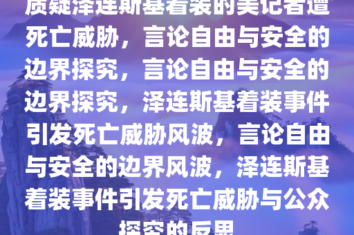 质疑泽连斯基着装的美记者遭死亡威胁，言论自由与安全的边界探究，言论自由与安全的边界探究，泽连斯基着装事件引发死亡威胁风波，言论自由与安全的边界风波，泽连斯基着装事件引发死亡威胁与公众探究的反思