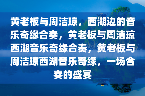 黄老板与周洁琼，西湖边的音乐奇缘合奏，黄老板与周洁琼西湖音乐奇缘合奏，黄老板与周洁琼西湖音乐奇缘，一场合奏的盛宴