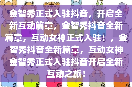 金智秀正式入驻抖音，开启全新互动篇章，金智秀抖音全新篇章，互动女神正式入驻！，金智秀抖音全新篇章，互动女神金智秀正式入驻抖音开启全新互动之旅！