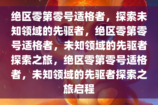 绝区零第零号适格者，探索未知领域的先驱者，绝区零第零号适格者，未知领域的先驱者探索之旅，绝区零第零号适格者，未知领域的先驱者探索之旅启程