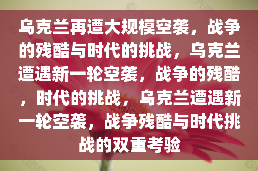 乌克兰再遭大规模空袭，战争的残酷与时代的挑战，乌克兰遭遇新一轮空袭，战争的残酷，时代的挑战，乌克兰遭遇新一轮空袭，战争残酷与时代挑战的双重考验
