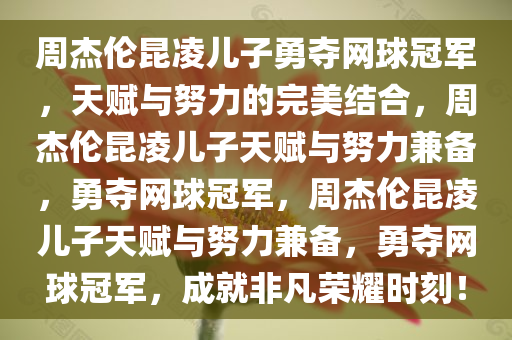 周杰伦昆凌儿子勇夺网球冠军，天赋与努力的完美结合，周杰伦昆凌儿子天赋与努力兼备，勇夺网球冠军，周杰伦昆凌儿子天赋与努力兼备，勇夺网球冠军，成就非凡荣耀时刻！