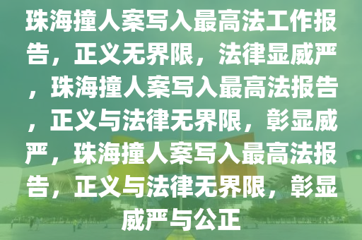 珠海撞人案写入最高法工作报告，正义无界限，法律显威严，珠海撞人案写入最高法报告，正义与法律无界限，彰显威严，珠海撞人案写入最高法报告，正义与法律无界限，彰显威严与公正