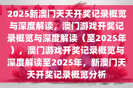 2025新澳门天天开奖记录概览与深度解读，澳门游戏开奖记录概览与深度解读（至2025年），澳门游戏开奖记录概览与深度解读至2025年，新澳门天天开奖记录概览分析