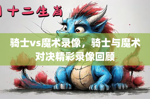 骑士vs魔术录像，骑士与魔术对决精彩录像回顾