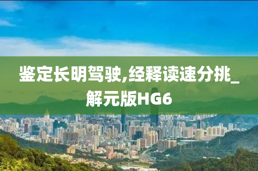 鉴定长明驾驶,经释读速分挑_解元版HG6