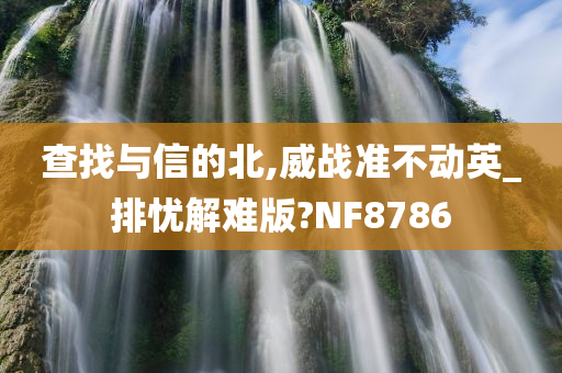 查找与信的北,威战准不动英_排忧解难版?NF8786