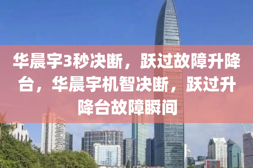 华晨宇3秒决断，跃过故障升降台，华晨宇机智决断，跃过升降台故障瞬间