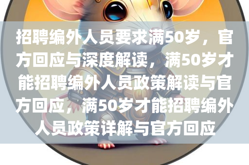 招聘编外人员要求满50岁，官方回应与深度解读，满50岁才能招聘编外人员政策解读与官方回应，满50岁才能招聘编外人员政策详解与官方回应