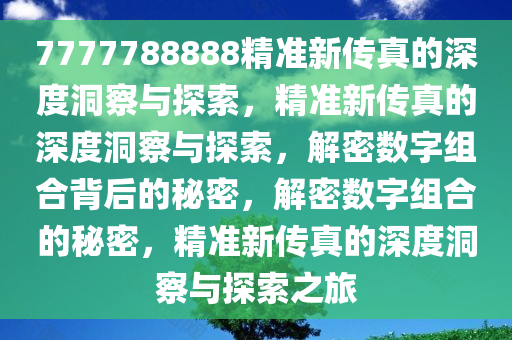 7777788888精准新传真的深度洞察与探索，精准新传真的深度洞察与探索，解密数字组合背后的秘密，解密数字组合的秘密，精准新传真的深度洞察与探索之旅今晚必出三肖2025_2025新澳门精准免费提供·精确判断