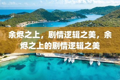 余烬之上，剧情逻辑之美，余烬之上的剧情逻辑之美