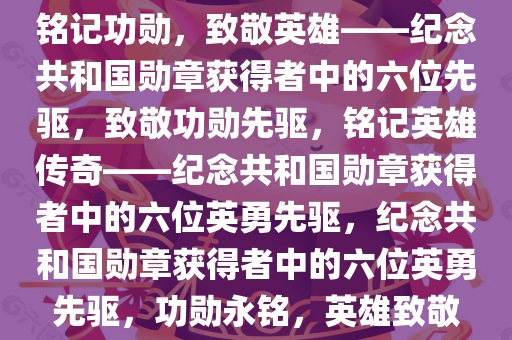 铭记功勋，致敬英雄——纪念共和国勋章获得者中的六位先驱，致敬功勋先驱，铭记英雄传奇——纪念共和国勋章获得者中的六位英勇先驱，纪念共和国勋章获得者中的六位英勇先驱，功勋永铭，英雄致敬