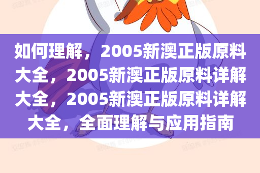 如何理解，2005新澳正版原料大全，2005新澳正版原料详解大全，2005新澳正版原料详解大全，全面理解与应用指南