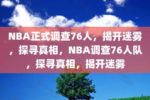 NBA正式调查76人，揭开迷雾，探寻真相，NBA调查76人队，探寻真相，揭开迷雾