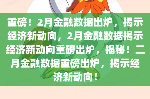 重磅！2月金融数据出炉，揭示经济新动向，2月金融数据揭示经济新动向重磅出炉，揭秘！二月金融数据重磅出炉，揭示经济新动向！