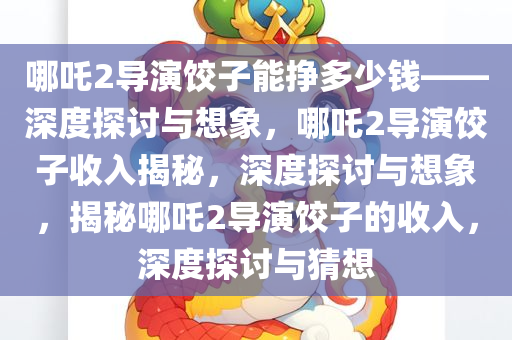 哪吒2导演饺子能挣多少钱——深度探讨与想象，哪吒2导演饺子收入揭秘，深度探讨与想象，揭秘哪吒2导演饺子的收入，深度探讨与猜想