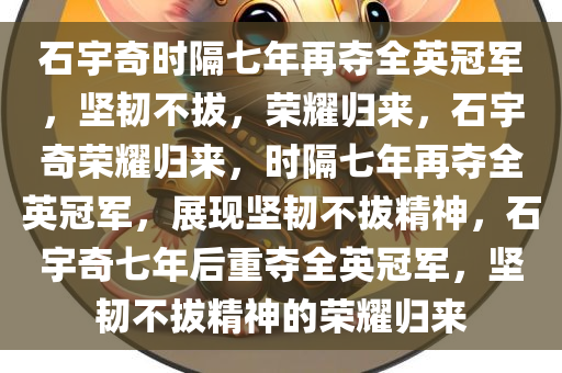 石宇奇时隔七年再夺全英冠军，坚韧不拔，荣耀归来，石宇奇荣耀归来，时隔七年再夺全英冠军，展现坚韧不拔精神，石宇奇七年后重夺全英冠军，坚韧不拔精神的荣耀归来