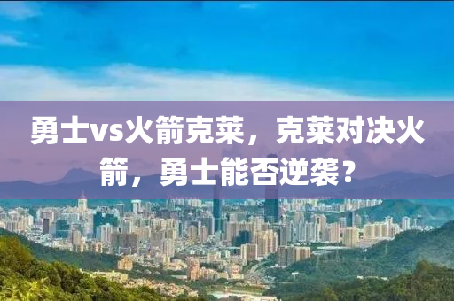 勇士vs火箭克莱，克莱对决火箭，勇士能否逆袭？