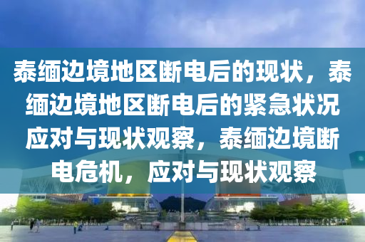 泰缅边境地区断电后的现状，泰缅边境地区断电后的紧急状况应对与现状观察，泰缅边境断电危机，应对与现状观察