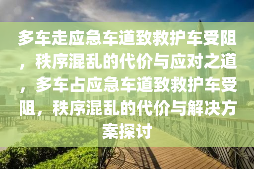多车走应急车道致救护车受阻，秩序混乱的代价与应对之道，多车占应急车道致救护车受阻，秩序混乱的代价与解决方案探讨，多车占应急车道致救护车受阻，秩序混乱的代价与应对策略探讨