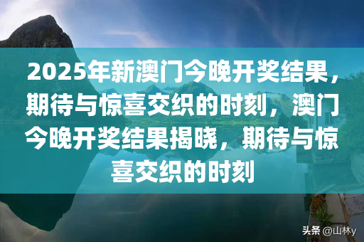 2025年新澳门今晚开奖结果，期待与惊喜交织的时刻，澳门今晚开奖结果揭晓，期待与惊喜交织的时刻