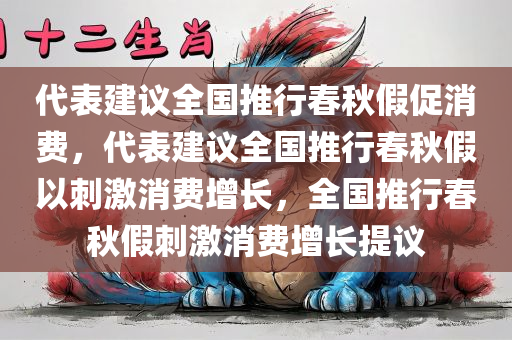 代表建议全国推行春秋假促消费，代表建议全国推行春秋假以刺激消费增长