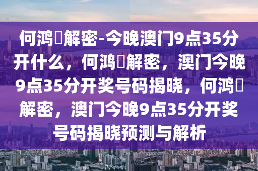 何鸿燊解密-今晚澳门9点35分开什么，何鸿燊解密，澳门今晚9点35分开奖号码揭晓