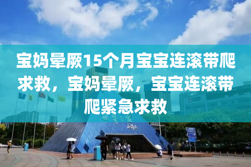 宝妈晕厥15个月宝宝连滚带爬求救，宝妈晕厥，宝宝连滚带爬紧急求救
