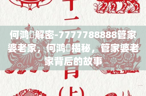 何鸿燊解密-7777788888管家婆老家，何鸿燊揭秘，管家婆老家背后的故事