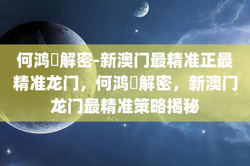 何鸿燊解密-新澳门最精准正最精准龙门，何鸿燊解密，新澳门龙门最精准策略揭秘，何鸿燊解密，新澳门龙门最精准策略揭秘