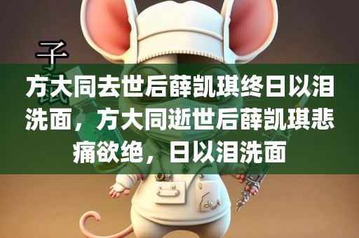 方大同去世后薛凯琪终日以泪洗面，方大同逝世后薛凯琪悲痛欲绝，日以泪洗面，薛凯琪对方大同逝世悲痛欲绝，日以泪洗面纪念挚友