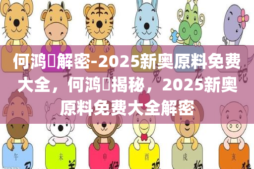 何鸿燊解密-2025新奥原料免费大全，何鸿燊揭秘，2025新奥原料免费大全解密