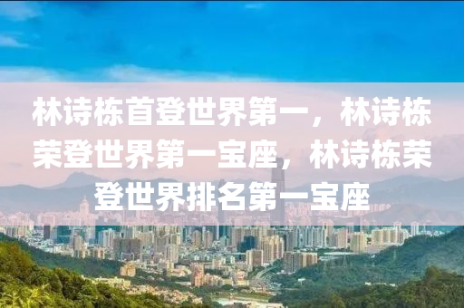 林诗栋首登世界第一，林诗栋荣登世界第一宝座，林诗栋荣登世界排名第一宝座