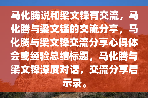 马化腾说和梁文锋有交流，马化腾与梁文锋的交流分享，马化腾与梁文锋交流分享心得体会或经验总结标题，马化腾与梁文锋深度对话，交流分享启示录。