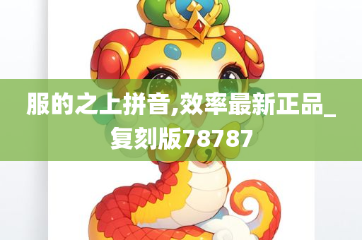 服的之上拼音,效率最新正品_复刻版78787