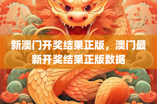 新澳门开奖结果正版，澳门最新开奖结果正版数据，澳门最新开奖结果正版数据公布