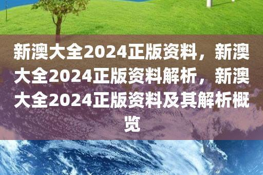 新澳大全2024正版资料，新澳大全2024正版资料解析，新澳大全2024正版资料及其解析概览