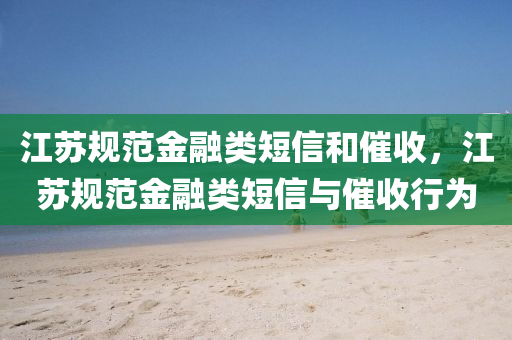 江苏规范金融类短信和催收，江苏规范金融类短信与催收行为