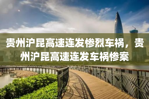 贵州沪昆高速连发惨烈车祸，贵州沪昆高速连发车祸惨案