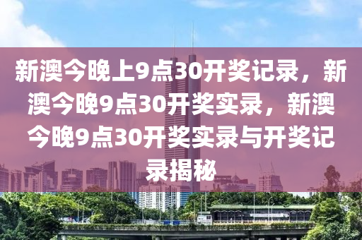 新澳今晚上9点30开奖记录，新澳今晚9点30开奖实录，新澳今晚9点30开奖实录与开奖记录揭秘