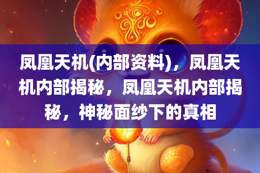 凤凰天机(内部资料)，凤凰天机内部揭秘，凤凰天机内部揭秘，神秘面纱下的真相